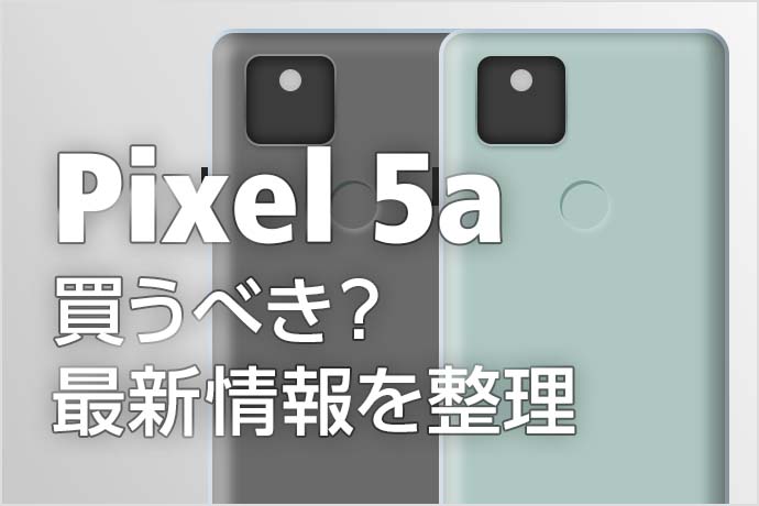 Pixel 5a（5G）は買うべき？ 発売日や価格などの最新情報を整理してスペックを比較！