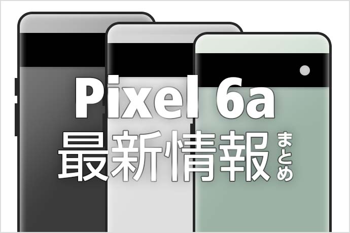 Pixel 6a発売決定！Pixel 6との違いや発売日・料金・利用できる保険などの最新情報をまとめました！