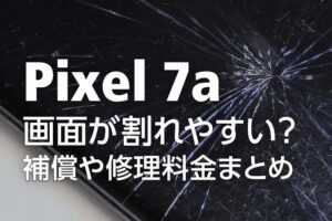 【要注意】Pixel 7aは画面が割れやすい？利用できる保険・補償サービスや修理料金をまとめました