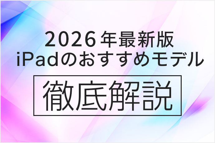 【2026年2月最新版】iPadを買うならどれがオススメ? 現行の全モデルを徹底比較!