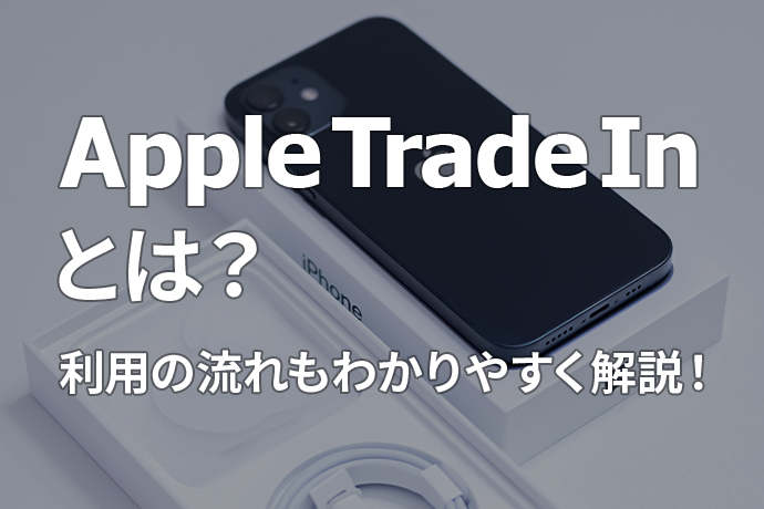 Trade In」を使ってiPhoneを下取り！ 利用の流れや注意点などをわかり