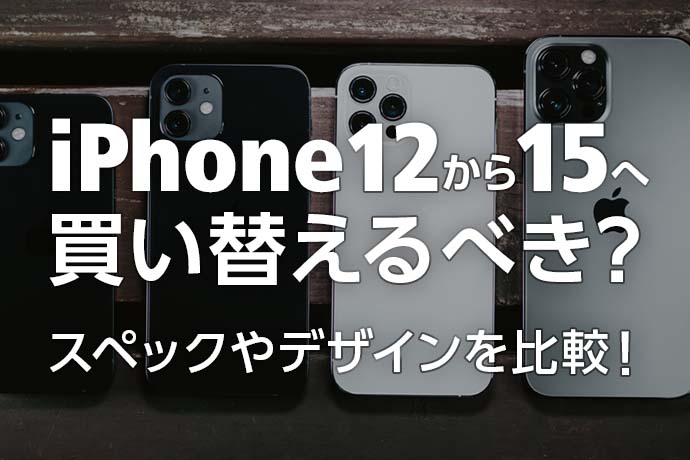 iPhone 12からiPhone 15へ買い替えるべき？スペックやデザインを比較