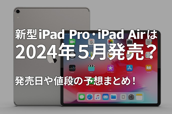 新型iPad Pro・iPad Airは2024年5月発売？発売日や値段の予想まとめ！