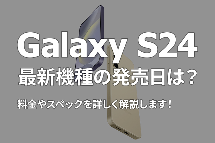 Galaxy S24シリーズ最新機種の発売日は？料金やスペックを詳しく解説します！
