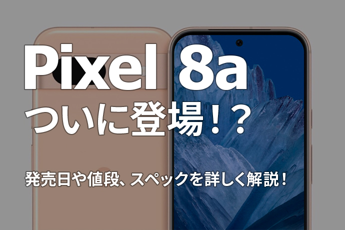 【最新情報】Pixel 8aがついに登場！？発売日や値段、スペックを詳しく解説！