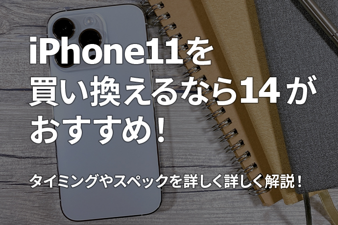 iPhone 11を買い替えるならiPhone 14がおすすめ！タイミングやスペックを詳しく詳しく解説！
