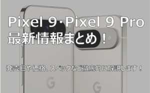 Pixel 9シリーズの最新情報まとめ！ 発売日や価格、スペック、新機能を詳しく紹介します！