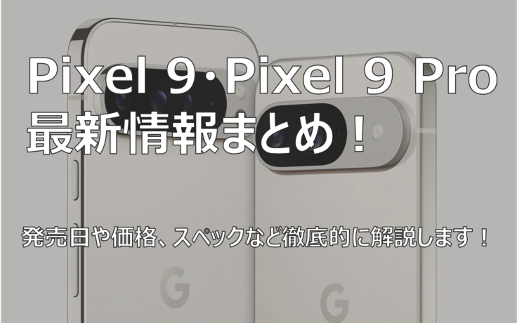 Pixel 9シリーズの最新情報まとめ！ 発売日や価格、スペック、新機能を詳しく紹介します！