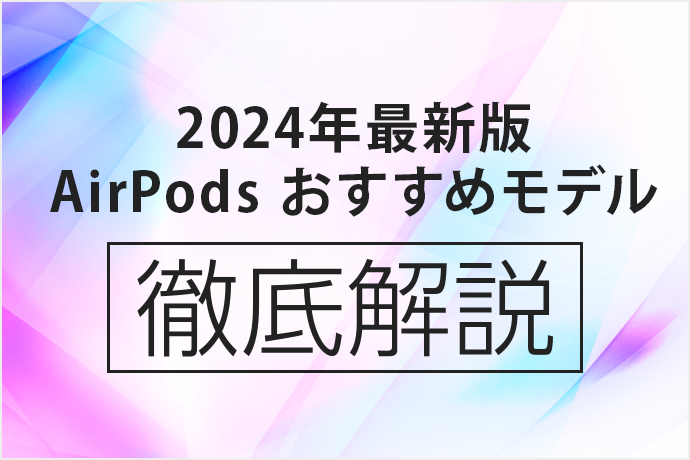 【2024年10月最新版】AirPodsを買うならどれがオススメ？ AirPods 4とPro 2の違いを分かりやすく比較！