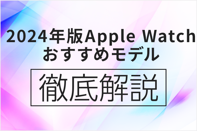 【2024年10月最新】Apple Watch買うならどれがいい？ 現行のモデルを徹底比較！