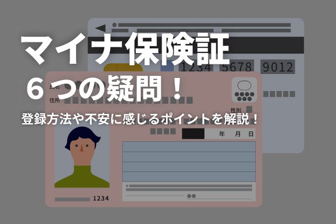 マイナ保険証に関する6つの疑問！ 登録方法や使い方、不安を感じるポイントについて詳しく解説します！