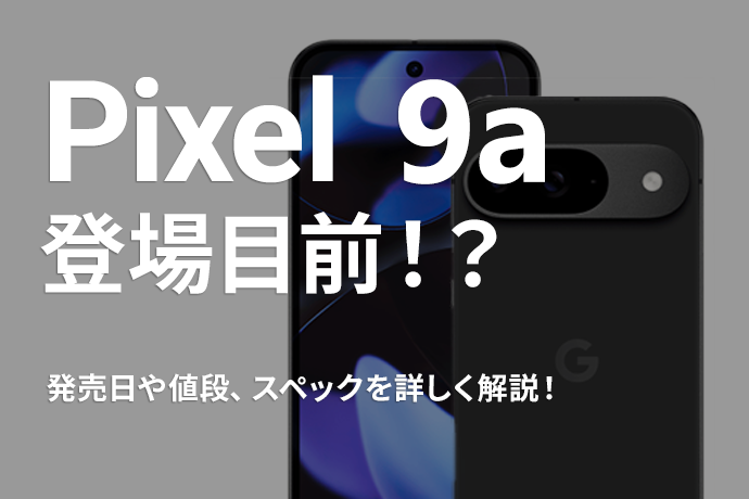 【最新情報】Pixel 9a登場目前！？ 発売日や値段、スペックを詳しく解説します！