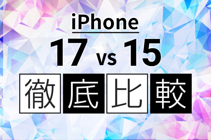 iPhone 17 vs iPhone 15｜2世代の違いを徹底比較！買い替える価値はある？