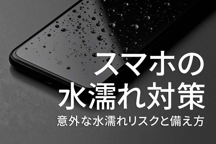 【スマホの水濡れ対策】防水スマホでも安心できない？意外な水濡れリスクと備え方