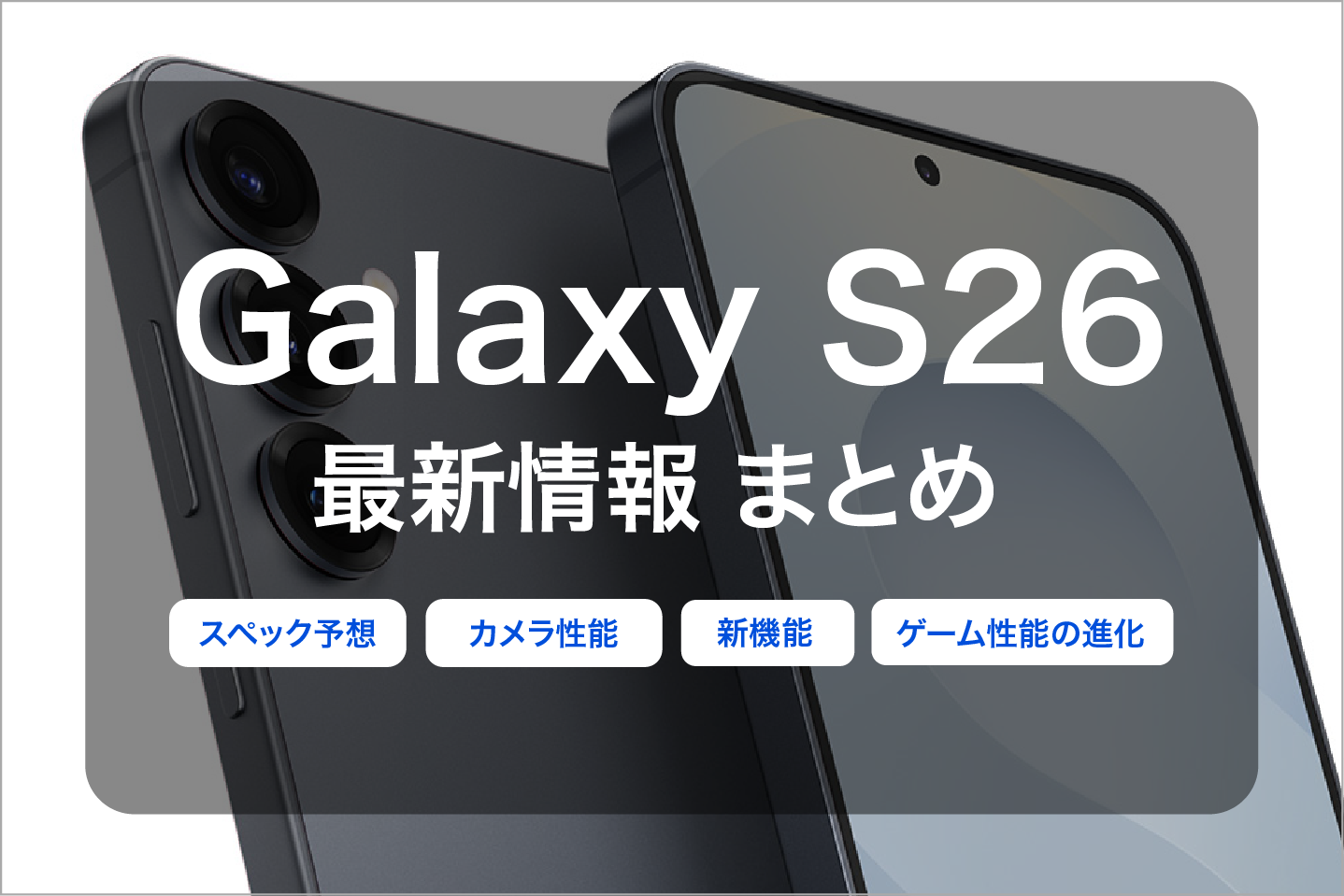 Galaxy S26の発売日はいつ？スペック予想と新機能、カメラ性能・ゲーム 