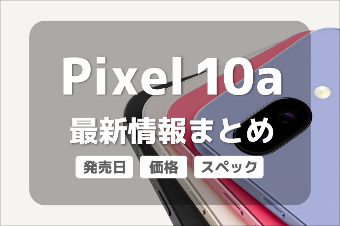 Pixel 10aは待つべき? 発売日・価格・スペックなど最新情報を解説します!
