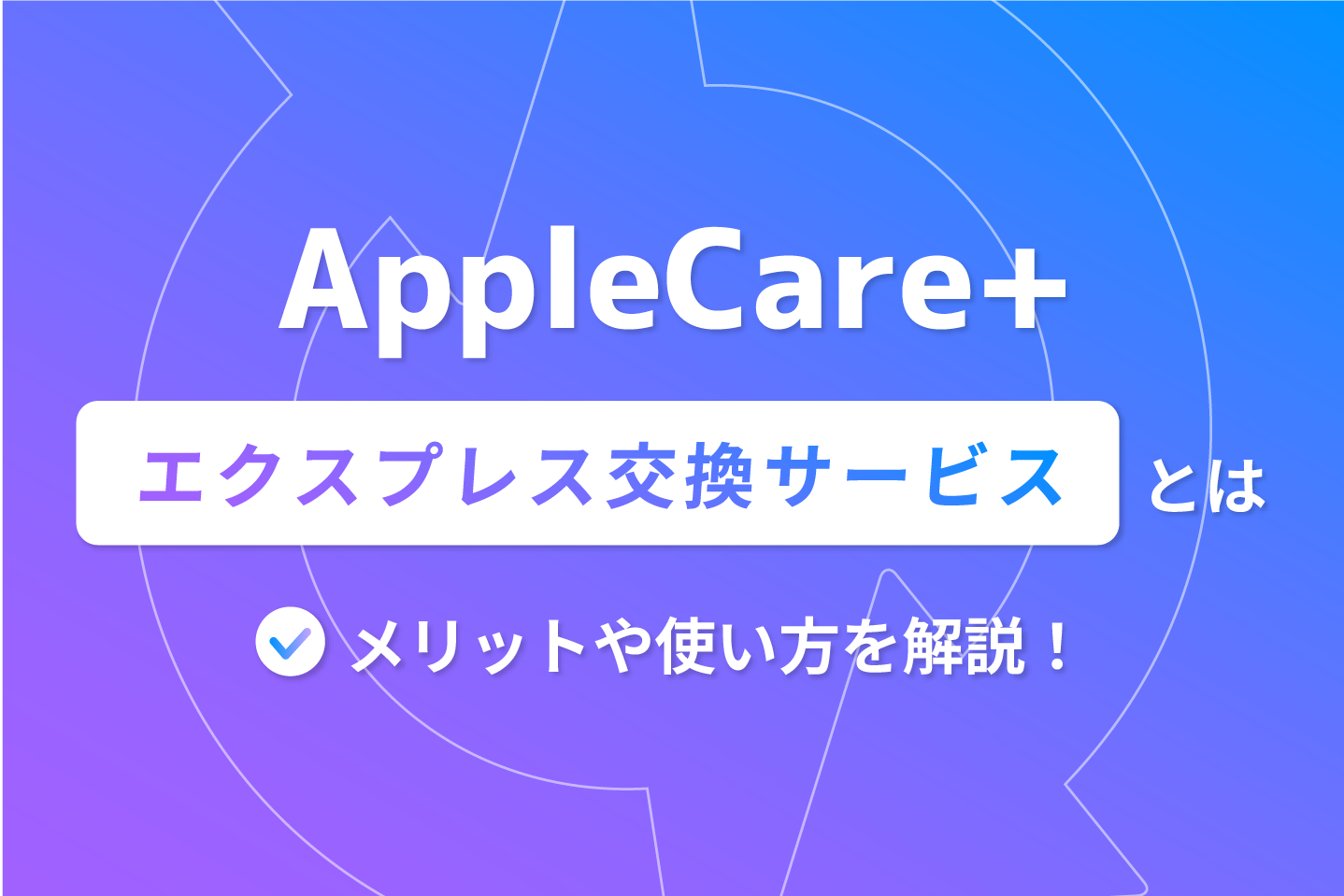AppleCare+のエクスプレス交換サービスとは？ メリットや使い方を解説 