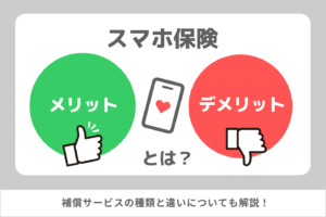 スマホ保険のメリット・デメリットとは？補償サービスの種類と違いについても解説！
