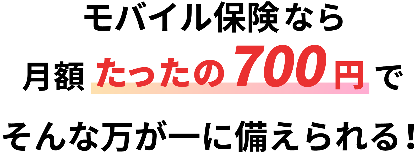 モバイル保険なら、月額たったの700 円で、そんな万が一に備えられる！
