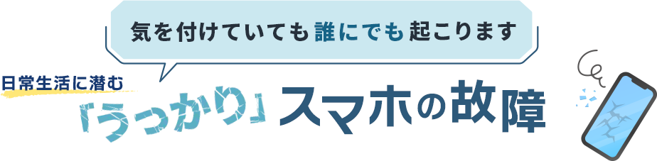 気を付けていても誰にでも起こります　日常生活に潜む「うっかり」スマホの故障