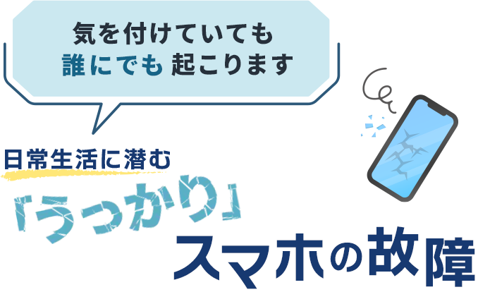 気を付けていても誰にでも起こります　日常生活に潜む「うっかり」スマホの故障