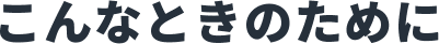 こんなときのために